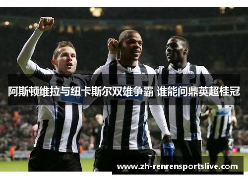 阿斯顿维拉与纽卡斯尔双雄争霸 谁能问鼎英超桂冠