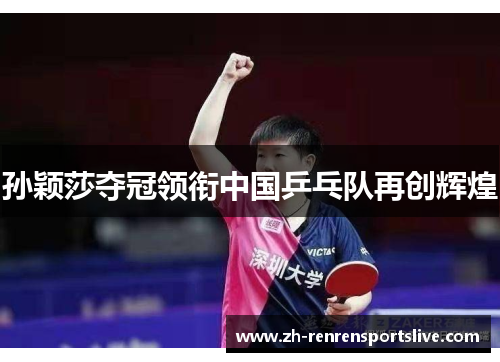 孙颖莎夺冠领衔中国乒乓队再创辉煌