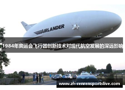 1984年奥运会飞行器创新技术对现代航空发展的深远影响 1984年奥运会飞行器创新技术对现代航空发展的深远影响