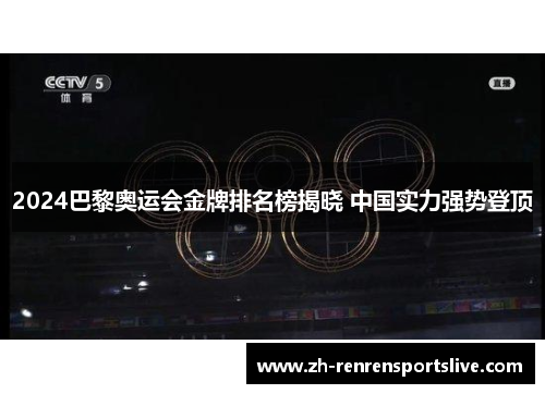 2024巴黎奥运会金牌排名榜揭晓 中国实力强势登顶 2024巴黎奥运会金牌排名榜揭晓 中国实力强势登顶